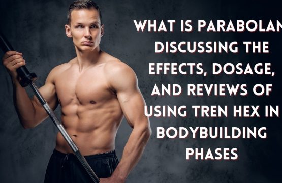 What is Parabolan_ Discussing the Effects, Dosage, and Reviews of Using Tren Hex in Bodybuilding Phases