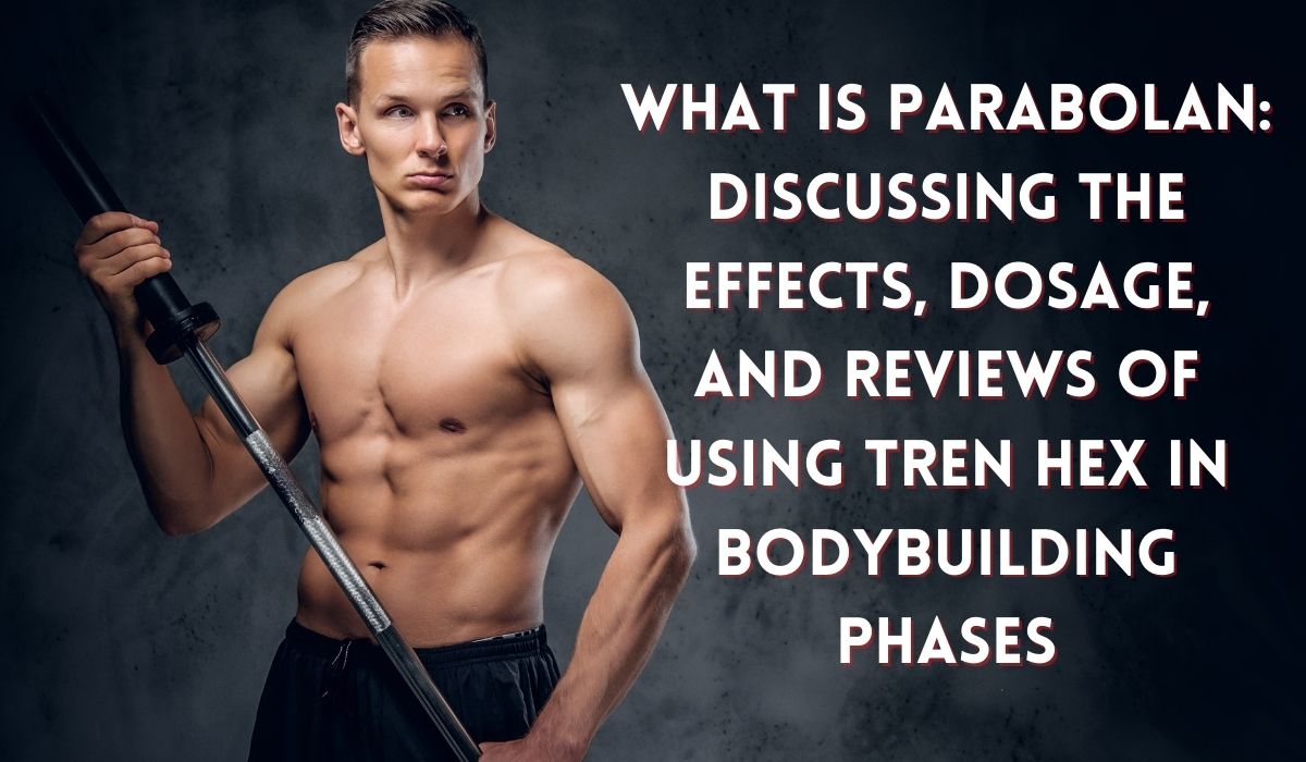 What is Parabolan: Discussing the Effects, Dosage, and Reviews of Using Tren Hex in Bodybuilding Phases